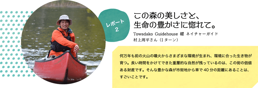 レポート2　この森の美しさと、生命の豊かさに惚れて。村上周平さん