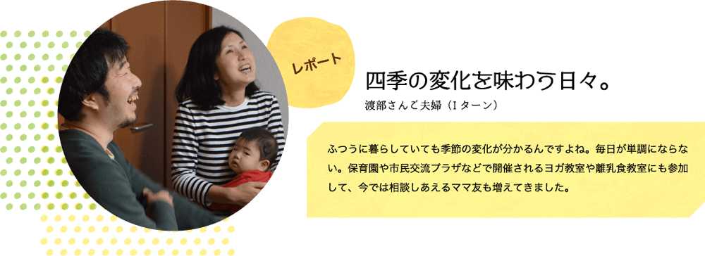 レポート　四季の変化を味わう日々。渡部さんご夫婦（Iターン）